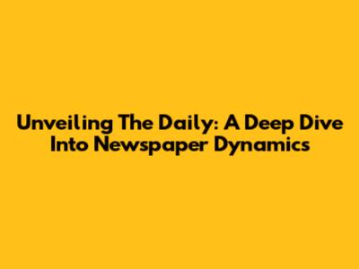 Unveiling The Daily: A Deep Dive Into Newspaper Dynamics