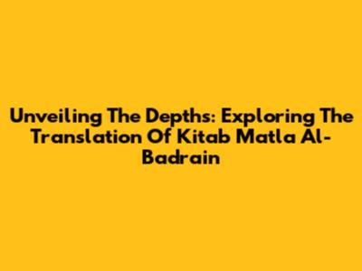 Unveiling The Depths: Exploring The Translation Of Kitab Matla' Al-Badrain