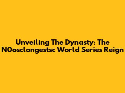 Unveiling The Dynasty: The N0osclongestsc World Series Reign