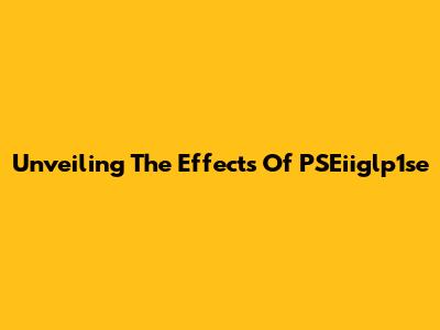 Unveiling The Effects Of PSEiiglp1se
