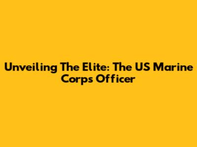 Unveiling The Elite: The US Marine Corps Officer