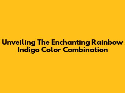 Unveiling The Enchanting Rainbow Indigo Color Combination