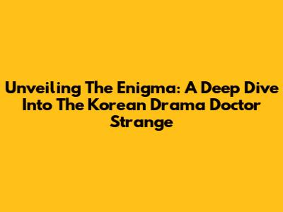 Unveiling The Enigma: A Deep Dive Into The Korean Drama 'Doctor Strange'