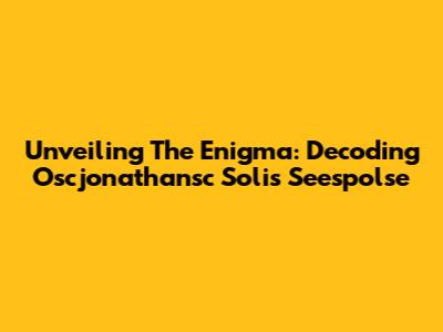 Unveiling The Enigma: Decoding Oscjonathansc Solis Seespolse