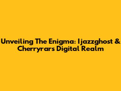 Unveiling The Enigma: Ijazzghost & Cherryrar's Digital Realm