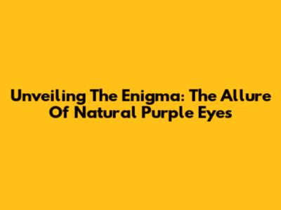 Unveiling The Enigma: The Allure Of Natural Purple Eyes