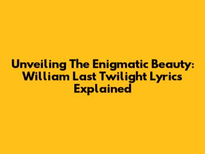Unveiling The Enigmatic Beauty: William Last Twilight Lyrics Explained
