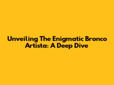 Unveiling The Enigmatic Bronco Artista: A Deep Dive