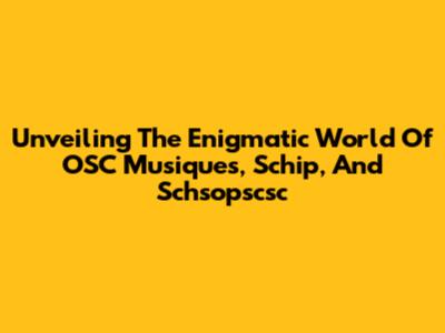 Unveiling The Enigmatic World Of OSC Musiques, Schip, And Schsopscsc