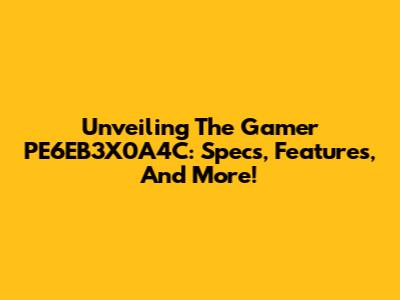 Unveiling The Gamer PE6EB3X0A4C: Specs, Features, And More!