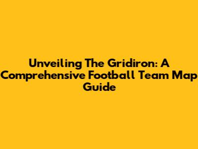 Unveiling The Gridiron: A Comprehensive Football Team Map Guide