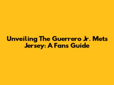 Unveiling The Guerrero Jr. Mets Jersey: A Fan's Guide