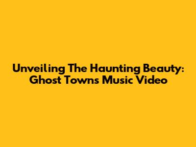 Unveiling The Haunting Beauty: Ghost Town's Music Video