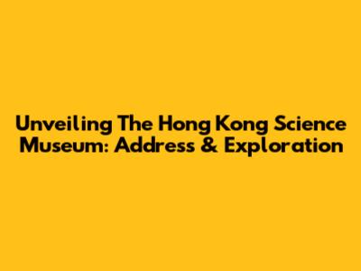 Unveiling The Hong Kong Science Museum: Address & Exploration