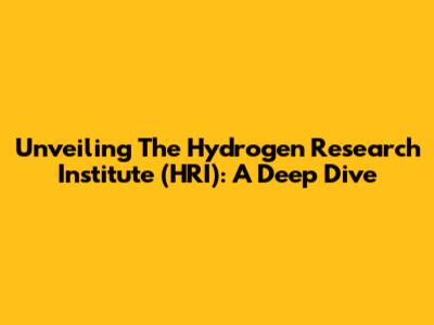 Unveiling The Hydrogen Research Institute (HRI): A Deep Dive