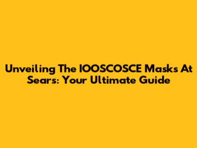 Unveiling The IOOSCOSCE Masks At Sears: Your Ultimate Guide