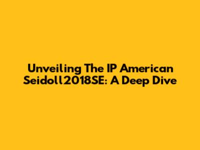 Unveiling The IP American Seidoll2018SE: A Deep Dive