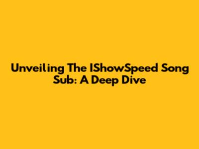Unveiling The IShowSpeed Song Sub: A Deep Dive