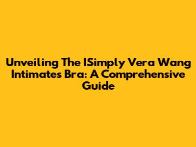 Unveiling The ISimply Vera Wang Intimates Bra: A Comprehensive Guide