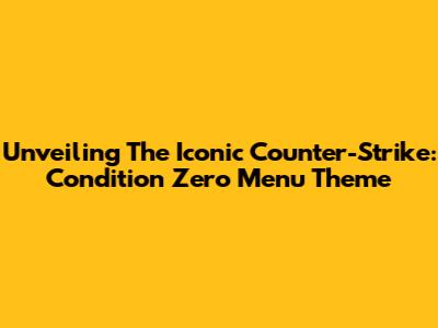 Unveiling The Iconic Counter-Strike: Condition Zero Menu Theme