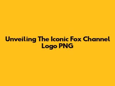 Unveiling The Iconic Fox Channel Logo PNG
