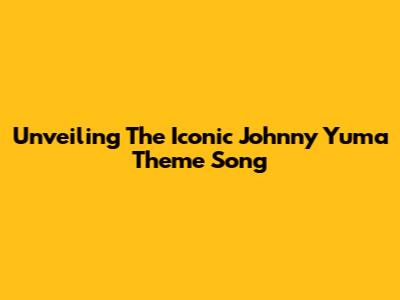 Unveiling The Iconic Johnny Yuma Theme Song