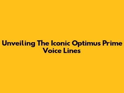 Unveiling The Iconic Optimus Prime Voice Lines