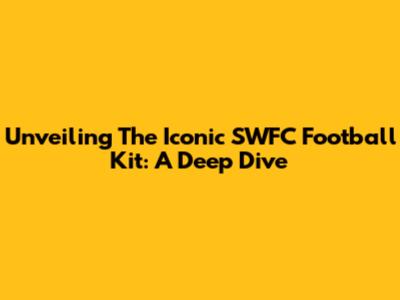 Unveiling The Iconic SWFC Football Kit: A Deep Dive