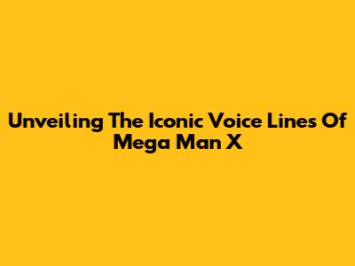 Unveiling The Iconic Voice Lines Of Mega Man X