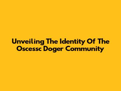 Unveiling The Identity Of The Oscessc Doger Community