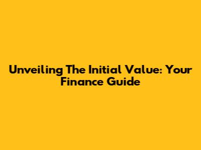 Unveiling The Initial Value: Your Finance Guide
