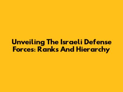 Unveiling The Israeli Defense Forces: Ranks And Hierarchy