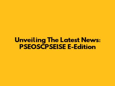 Unveiling The Latest News: PSEOSCPSEISE E-Edition