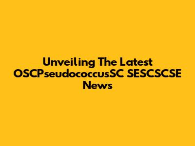 Unveiling The Latest OSCPseudococcusSC SESCSCSE News
