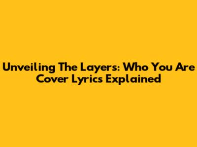 Unveiling The Layers: 'Who You Are' Cover Lyrics Explained