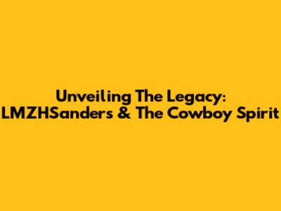 Unveiling The Legacy: LMZHSanders & The Cowboy Spirit