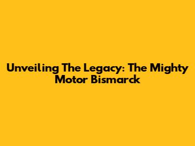 Unveiling The Legacy: The Mighty Motor Bismarck