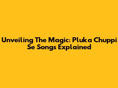 Unveiling The Magic: Pluka Chuppi Se Songs Explained