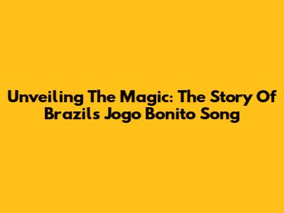 Unveiling The Magic: The Story Of Brazil's Jogo Bonito Song