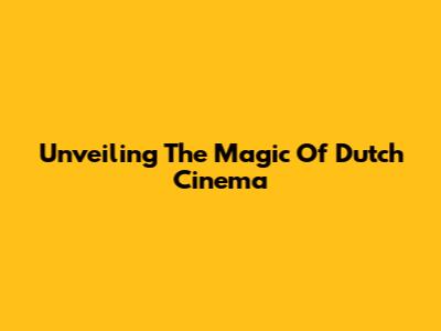 Unveiling The Magic Of Dutch Cinema