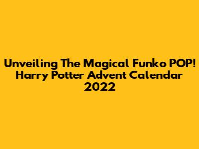 Unveiling The Magical Funko POP! Harry Potter Advent Calendar 2022