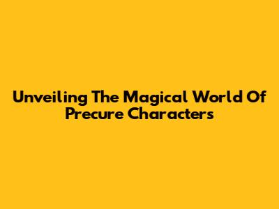 Unveiling The Magical World Of Precure Characters