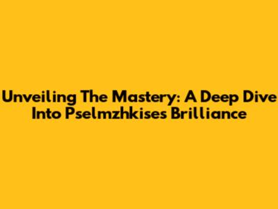 Unveiling The Mastery: A Deep Dive Into Pselmzhkise's Brilliance