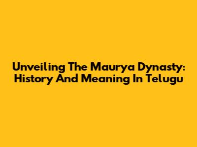 Unveiling The Maurya Dynasty: History And Meaning In Telugu