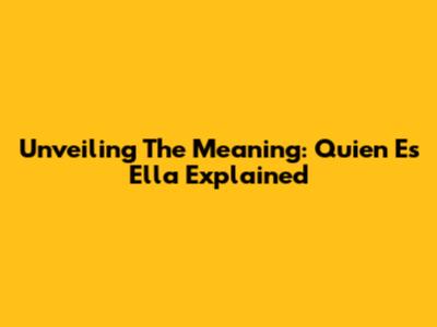 Unveiling The Meaning: 'Quien Es Ella' Explained