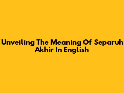 Unveiling The Meaning Of 'Separuh Akhir' In English