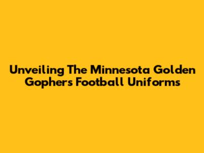 Unveiling The Minnesota Golden Gophers Football Uniforms
