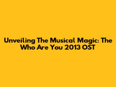 Unveiling The Musical Magic: The 'Who Are You' 2013 OST