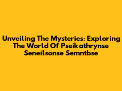 Unveiling The Mysteries: Exploring The World Of Pseikathrynse Seneilsonse Semntbse