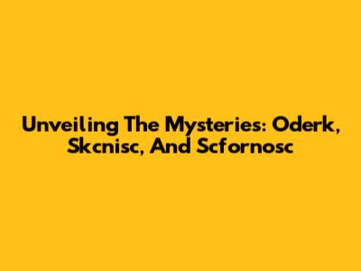 Unveiling The Mysteries: Oderk, Skcnisc, And Scfornosc
